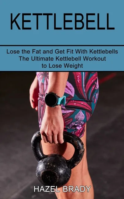 Kettlebell: The Ultimate Kettlebell Workout to Lose Weight (Lose the Fat and Get Fit With Kettlebells) - Paperback