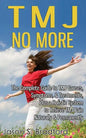 TMJ No More: The Complete Guide to TMJ Causes, Symptoms, & Treatments, Plus a Holistic System to Relieve TMJ Pain Naturally & Permanently - Paperback