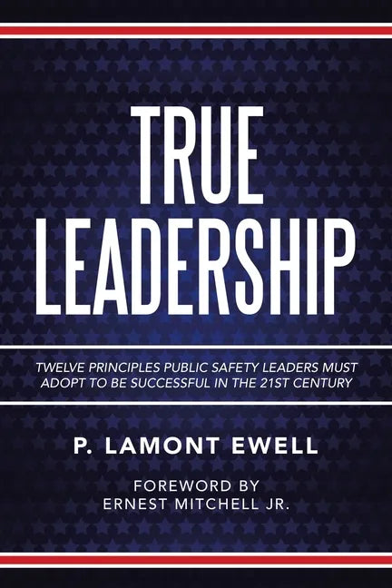True Leadership: Twelve Principles Public Safety Leaders Must Adopt to Be Successful in the 21St Century - Paperback