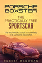 Porsche Boxster: The Practically Free Sportscar: The Beginner's Guide to Owning the Ultimate Roadster - Paperback
