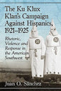 The Ku Klux Klan's Campaign Against Hispanics, 1921-1925: Rhetoric, Violence and Response in the American Southwest - Paperback
