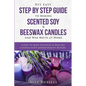 DIY Easy Step By Step Guide to Making Scented Soy & Beeswax Candles and Wax Melts at Home: Learn to Make Seasonal & Healing Candles with Aromatherapy - Paperback