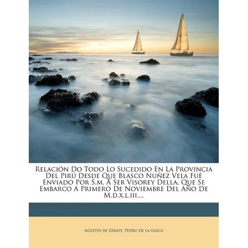 Relación Do Todo Lo Sucedido En La Provincia Del Pirú Desde Que Blasco Nuñez Vela Fué Enviado Por S.m. A Ser Visorey Della, Que Se Embarco A Primero D - Paperback