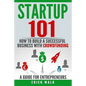 Startup 101: How to Build a Successful Business with Crowdfunding. a Guide for Entrepreneurs. - Paperback
