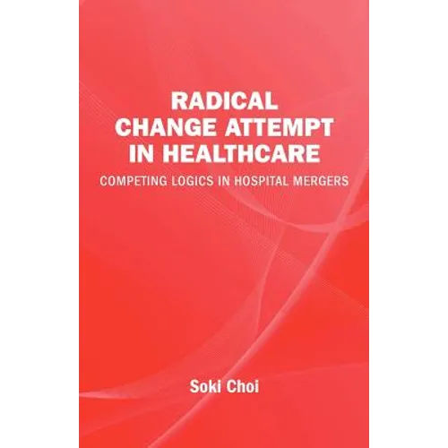 Radical Change Attempt in Healthcare - Competing Logics in Hospital Mergers - Paperback