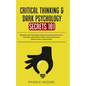 Critical Thinking & Dark Psychology Secrets 101: Beginners Guide for Problem Solving and Decision Making skills to become a better Critical Thinker, t - Paperback
