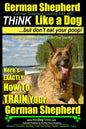 German Shepherd, German Shepherd Training AAA AKC: Think Like a Dog, But Don't Eat Your Poop!: German Shepherd Breed Expert Dog Training Here's EXACTL - Paperback
