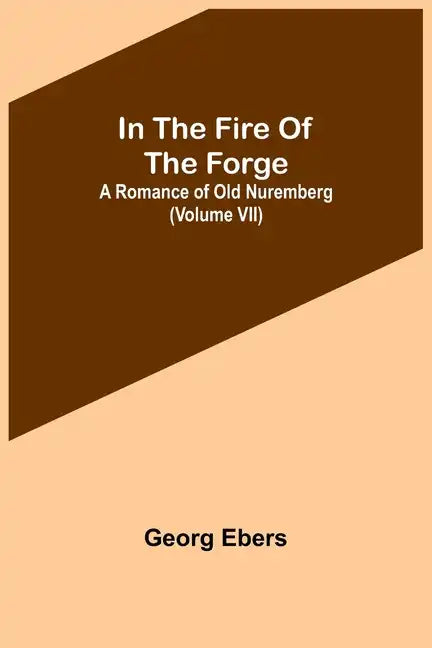 In The Fire Of The Forge; A Romance of Old Nuremberg (Volume VII) - Paperback