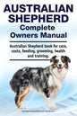 Australian Shepherd Complete Owners Manual. Australian Shepherd book for care, costs, feeding, grooming, health and training. - Paperback