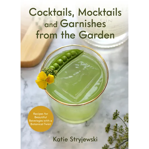 Cocktails, Mocktails, and Garnishes from the Garden: Recipes for Beautiful Beverages with a Botanical Twist (Unique Craft Cocktails) - Hardcover