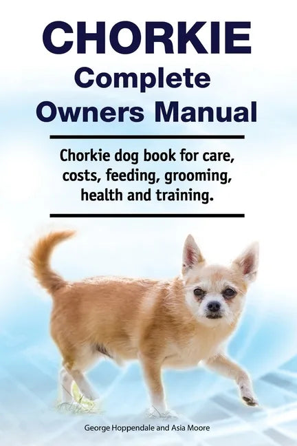 Chorkie Complete Owners Manual. Chorkie dog book for care, costs, feeding, grooming, health and training. - Paperback