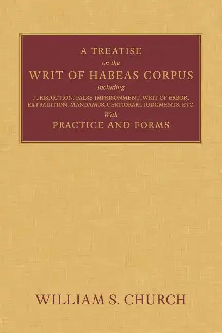 A Treatise of the Writ of Habeas Corpus: Including Jurisdiction, False Imprisonment, Writ of Error, Extradition, Mandamus, Certiorari, Judgments, Etc. - Paperback