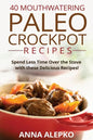 40 Mouthwatering Paleo Crockpot Recipes: Spend Less Time Over the Stove with these Delicious Recipes! (Includes 10 Bonus Desserts the You'll Love!) - Paperback