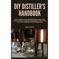 DIY Distiller's Handbook: The Complete Home Distilling Experience From Mash To Glass: A Step-By-Step Guide To Mastering The Home Distilling Craf - Paperback