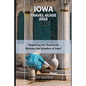 Iowa Travel Guide 2023: "Exploring the Heartland: Discover the Wonders of Iowa" - Paperback