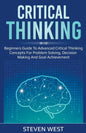 Critical Thinking: Beginners guide to advanced critical thinking concepts for problem solving, decision making and goal achievement - Paperback