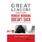 Great Leaders Make Sure Monday Morning Doesn't Suck: How to Get, Keep & Grow Talent - Hardcover