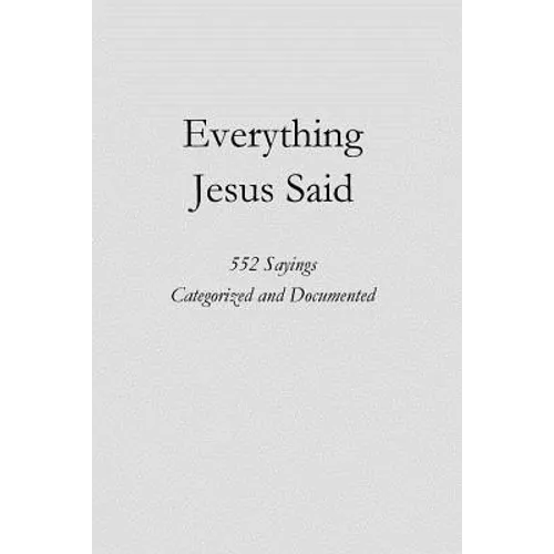 Everything Jesus Said: 552 Sayings Categorized and Documented - Paperback