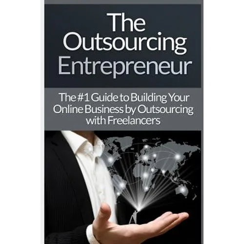 Outsourcing Entrepreneur: Build Your Online Business By Outsourcing With Freelancers & Virtual Assistants! - Paperback