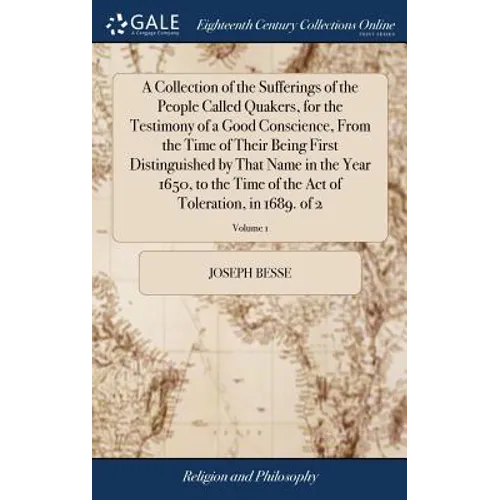A Collection of the Sufferings of the People Called Quakers, for the Testimony of a Good Conscience, From the Time of Their Being First Distinguished - Hardcover