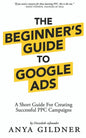The Beginner's Guide To Google Ads: The Insider's Complete Resource For Everything PPC Agencies Won't Tell You, Second Edition 2019 - Paperback