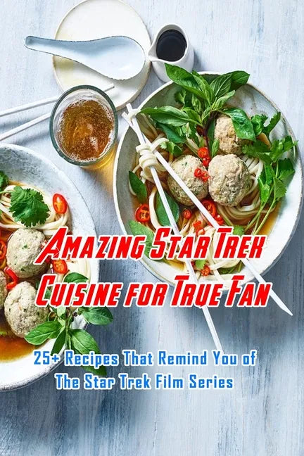 Amazing Star Trek Cuisine for True Fan: 25+ Recipes That Remind You of The Star Trek Film Series: Star Trek Cookbook - Paperback