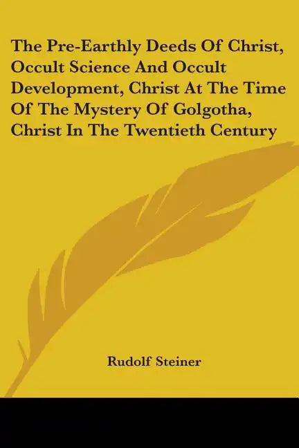 The Pre-Earthly Deeds Of Christ, Occult Science And Occult Development, Christ At The Time Of The Mystery Of Golgotha, Christ In The Twentieth Century - Paperback