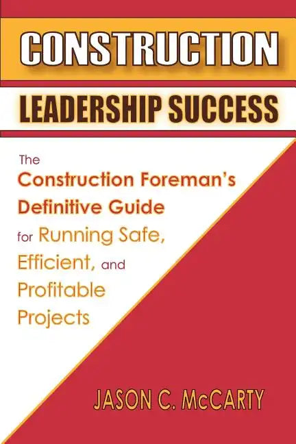 Construction Leadership Success: The Construction Foreman's Definitive Guide for Running Safe, Efficient, and Profitable Projects - Paperback