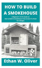 How to Build a Smokehouse: A Beginner's To Pro Guide on How to Build A Smokehouse From Scratch To Finish On A Budget. - Paperback