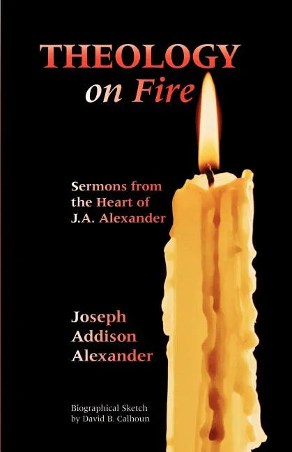 Theology on Fire: Volume One: Sermons from the Heart of J.A. Alexander - Paperback