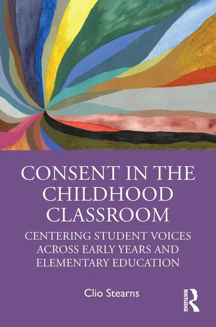 Consent in the Childhood Classroom: Centering Student Voices Across Early Years and Elementary Education - Paperback