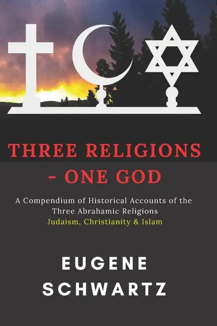 Three Religions - One God: A Compendium of Historical Accounts of the Three Abrahamic Religions - Paperback