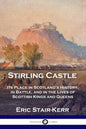 Stirling Castle: Its Place in Scotland's History, in Battle, and in the Lives of Scottish Kings and Queens - Paperback