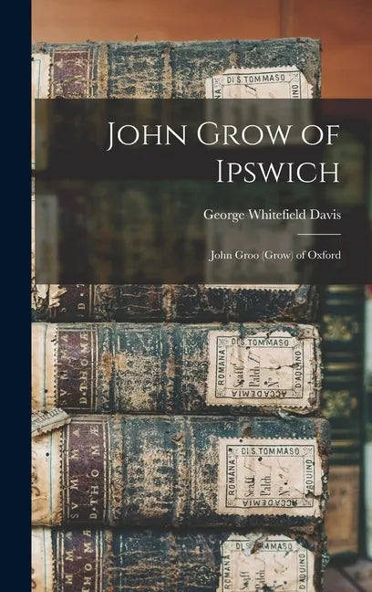 John Grow of Ipswich: John Groo (Grow) of Oxford - Hardcover