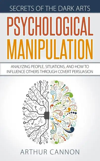 Psychological Manipulation: Analyzing People, Situations and How to Influence Others Through Covert Persuasion - Paperback