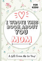 I Wrote This Book About You Mom: A Child's Fill in The Blank Gift Book For Their Special Mom Perfect for Kid's 7 x 10 inch - Paperback