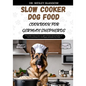 Slow Cooker Dog Food Cookbook for German Shepherds: The Complete Guide to Canine Vet-Approved Healthy Homemade Quick and Easy Croc pot Recipes for a T - Paperback