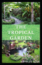 The Tropical Garden: Guides on how to plan, plant and maintain a Tropical garden - Paperback