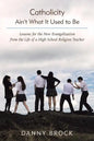 Catholicity Ain't What It Used to Be: Lessons for the New Evangelization from the Life of a High School Religion Teacher - Paperback
