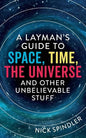 A Layman's Guide to Space, Time, The Universe and Other Unbelievable Stuff - Paperback