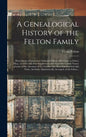A Genealogical History of the Felton Family; Descendants of Lieutenant Nathaniel Felton, Who Came to Salem, Mass., in 1633; With Few Supplements and A - Hardcover