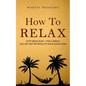 How to Relax: Stop Being Busy, Take a Break and Get Better Results While Doing Less - Paperback