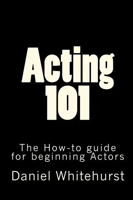 Acting 101: The How-to guide for beginning Actors - Paperback