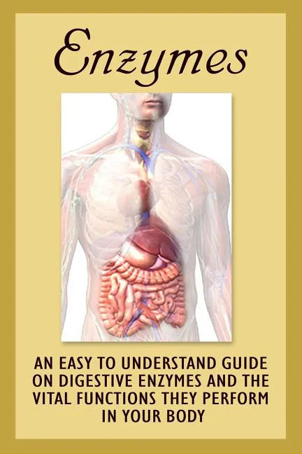 Enzymes: An Easy To Understand Guide On Digestive Enzymes And The Vital Functions They Perform In Your Body - Paperback