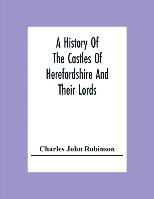 A History Of The Castles Of Herefordshire And Their Lords - Paperback