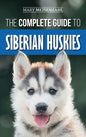 The Complete Guide to Siberian Huskies: Finding, Preparing For, Training, Exercising, Feeding, Grooming, and Loving your new Husky Puppy - Hardcover