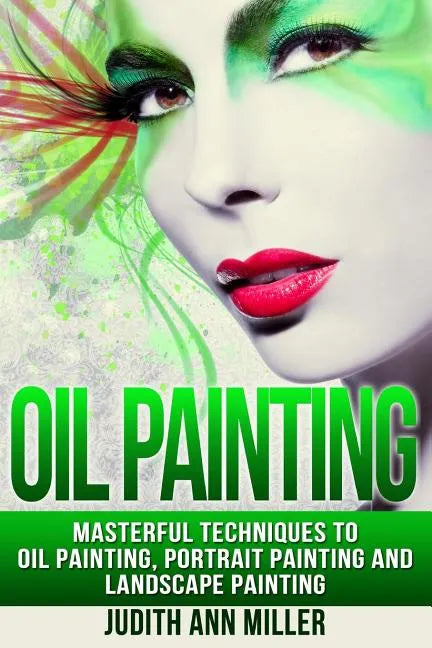 Oil Painting: Masterful Techniques to Oil Painting, Portrait Painting and Landscape Painting - Paperback