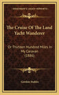The Cruise of the Land Yacht Wanderer: Or Thirteen Hundred Miles in My Caravan (1886) - Hardcover
