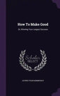 How To Make Good: Or, Winning Your Largest Success - Hardcover