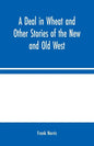 A Deal in Wheat and Other Stories of the New and Old West - Paperback